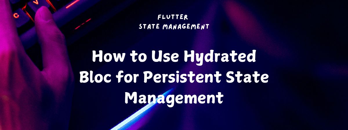 How to Use Hydrated Bloc for Persistent State Management